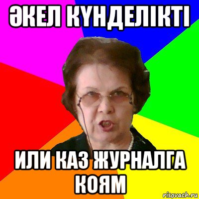 ӘКЕЛ КҮНДЕЛІКТІ ИЛИ КАЗ ЖУРНАЛГА КОЯМ, Мем Типичная училка