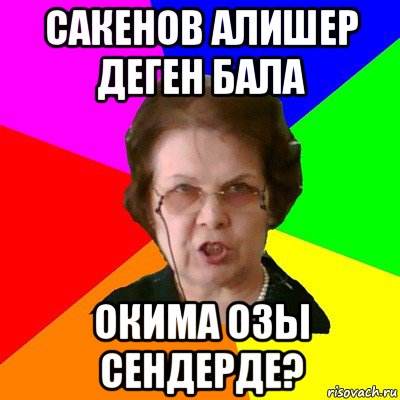 САКЕНОВ АЛИШЕР ДЕГЕН БАЛА ОКИМА ОЗЫ СЕНДЕРДЕ?, Мем Типичная училка