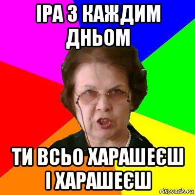 Іра з каждим дньом ти всьо харашеєш і харашеєш, Мем Типичная училка