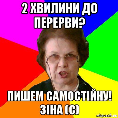 2 Хвилини до перерви? ПИШЕМ САМОСТІЙНУ! зіна (с), Мем Типичная училка