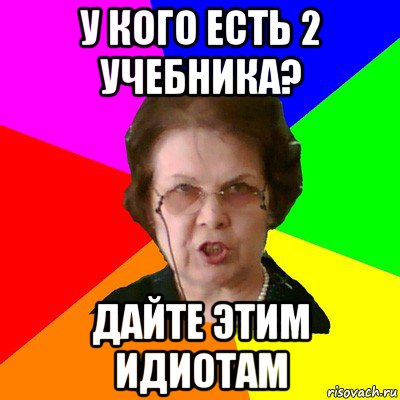 У кого есть 2 учебника? Дайте этим идиотам, Мем Типичная училка