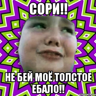 СОРИ!! НЕ бЕЙ МОЁ ТОЛСТОЕ ЕБАЛО!!, Мем умаляю