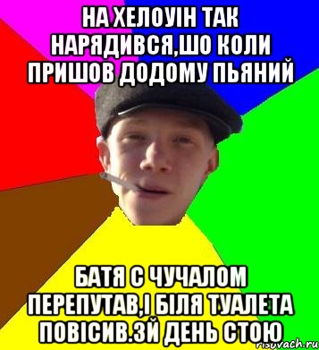 на хелоуін так нарядився,шо коли пришов додому пьяний батя с чучалом перепутав,і біля туалета повісив.3й день стою, Мем умный гопник