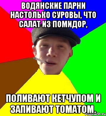 водянские парни настолько суровы, что салат из помидор, поливают кетчупом и запивают томатом., Мем умный гопник