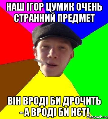 наш ігор цумик очень странний предмет він вроді би дрочить - а вроді би нєт!, Мем умный гопник