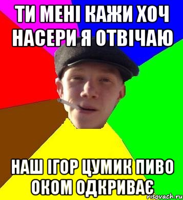 ти мені кажи хоч насери я отвічаю наш ігор цумик пиво оком одкриває, Мем умный гопник