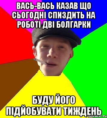 вась-вась казав що сьогодні спиздить на роботі дві болгарки буду його підйобувати тиждень, Мем умный гопник