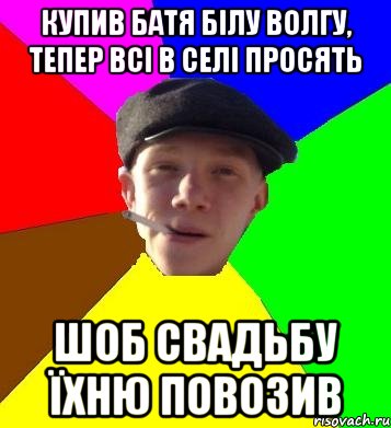 купив батя білу волгу, тепер всі в селі просять шоб свадьбу їхню повозив, Мем умный гопник