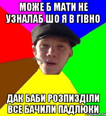 може б мати не узналаб шо я в гівно дак баби розпизділи все бачили падлюки, Мем умный гопник