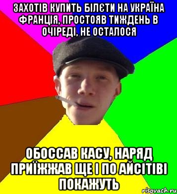 захотів купить білєти на україна франція, простояв тиждень в очіреді, не осталося обоссав касу, наряд приїжжав ще і по айсітіві покажуть, Мем умный гопник