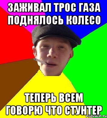 заживал трос газа поднялось колесо теперь всем говорю что стунтер, Мем умный гопник