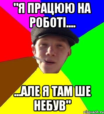 "Я працюю на роботі.... ...але я там ше небув", Мем умный гопник