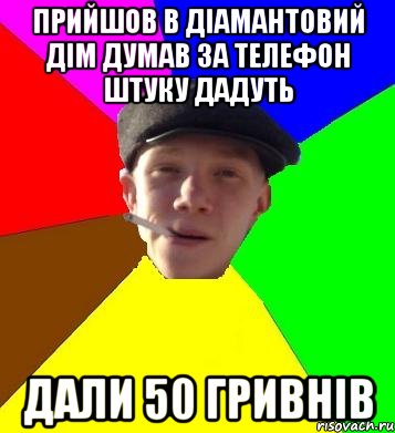 ПРИЙШОВ В ДІАМАНТОВИЙ ДІМ ДУМАВ ЗА ТЕЛЕФОН ШТУКУ ДАДУТЬ ДАЛИ 50 ГРИВНІВ, Мем умный гопник