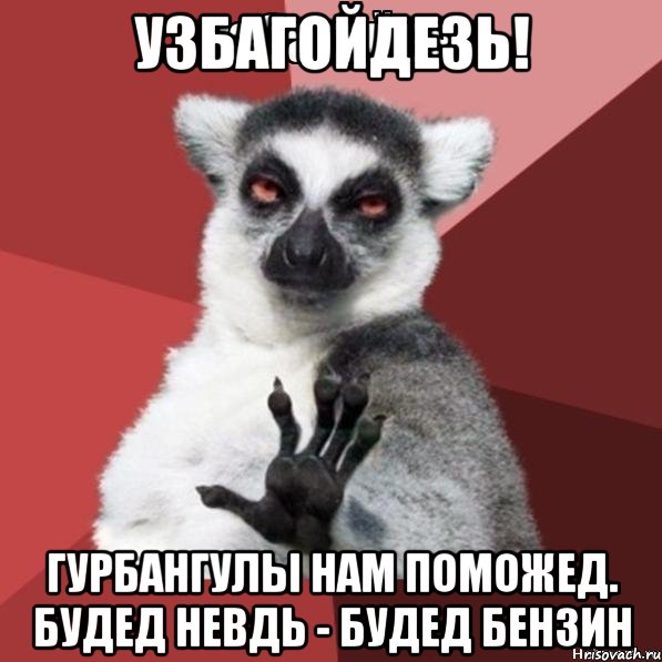 узбагойдезь! гурбангулы нам поможед. будед невдь - будед бензин, Мем Узбагойзя