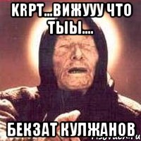 krpt...вижууу что тыы.... бекзат кулжанов, Мем Ванга (цвет)