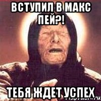 вступил в макс пей?! тебя ждет успех, Мем Ванга (цвет)