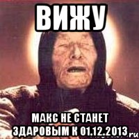 вижу макс не станет здаровым к 01.12.2013, Мем Ванга (цвет)