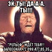 Эй, ты! Да-а-а, ты!!! "РЕЛЬЕФ" ждёт тебя!!! Залесская, 72 099 477 85 35, Мем Ванга (цвет)