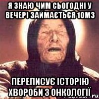 Я знаю чим сьогодні у вечері займається 10м3 Переписує історію хвороби з онкології, Мем Ванга (цвет)