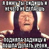 Я вижу ты сидишь и нечего не делаешь Подняла задницу и пошла делать уроки, Мем Ванга (цвет)