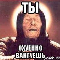 Ты Охуенно вангуешь, Мем Ванга (цвет)