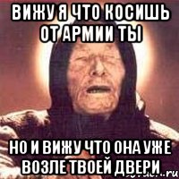 ВИЖУ Я ЧТО КОСИШЬ ОТ АРМИИ ТЫ НО И ВИЖУ ЧТО ОНА УЖЕ ВОЗЛЕ ТВОЕЙ ДВЕРИ, Мем Ванга (цвет)