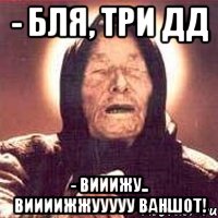 - бля, три дд - Вииижу.. виииижжууууу ваншот!, Мем Ванга (цвет)