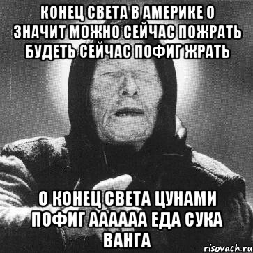 Конец Света в америке о значит можно сейчас пожрать будеть сейчас пофиг жрать О Конец Света ЦУНАМИ ПОФИГ АААААА ЕДА СУКА ВАНГА, Мем Ванга