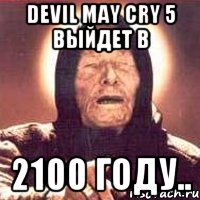 Devil may cry 5 выйдет в 2100 году.., Мем Ванга (цвет)