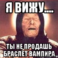 Я вижу.... Ты не продашь браслет Вампира, Мем Ванга (цвет)