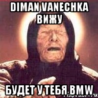 Diman Vanechka вижу будет у тебя BMW, Мем Ванга (цвет)