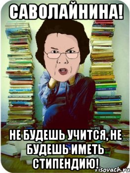 саволайнина! не будешь учится, не будешь иметь стипендию!, Мем Вчитель