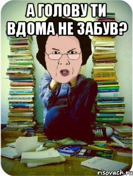 а голову ти вдома не забув? , Мем Вчитель