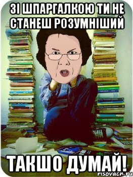 зі шпаргалкою ти не станеш розумніший такшо думай!, Мем Вчитель