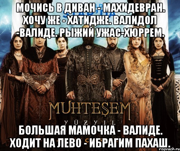 мочись в диван - махидевран. хочу же - хатидже. валидол -валиде. рыжий ужас-хюррем. большая мамочка - валиде. ходит на лево - ибрагим пахаш., Мем ВЕЛИКОЛЕПНЫЙ ВЕК