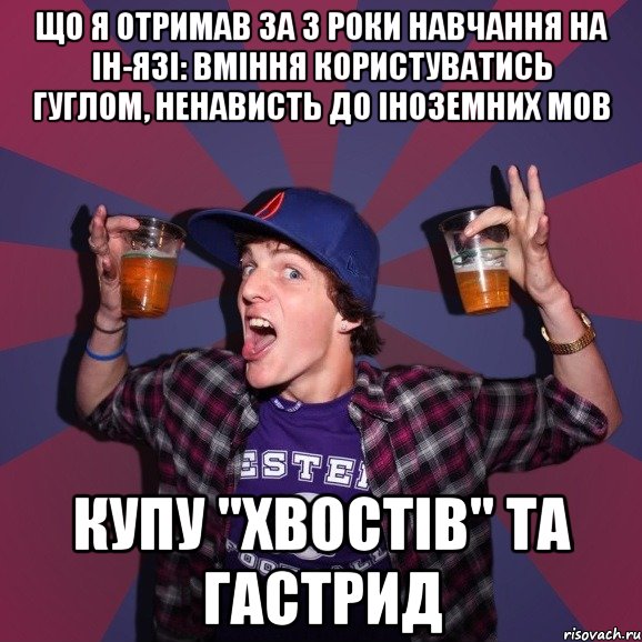 що я отримав за 3 роки навчання на ін-язі: вміння користуватись гуглом, ненависть до іноземних мов купу "хвостів" та гастрид, Мем Веселый студент