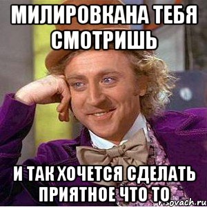 милировкана тебя смотришь и так хочется сделать приятное что то, Мем Ну давай расскажи (Вилли Вонка)