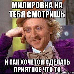 милировка на тебя смотришь и так хочется сделать приятное что то, Мем Ну давай расскажи (Вилли Вонка)