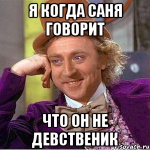 я когда саня говорит что он не девственик, Мем Ну давай расскажи (Вилли Вонка)