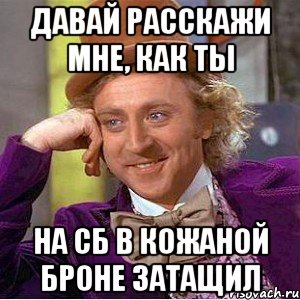 давай расскажи мне, как ты на сб в кожаной броне затащил, Мем Ну давай расскажи (Вилли Вонка)