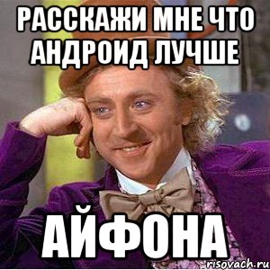 расскажи мне что андроид лучше айфона, Мем Ну давай расскажи (Вилли Вонка)