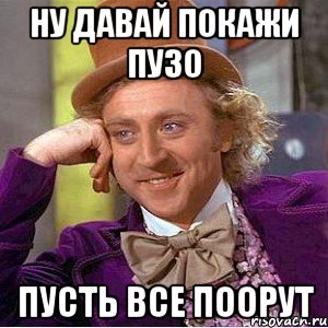 ну давай покажи пузо пусть все поорут, Мем Ну давай расскажи (Вилли Вонка)