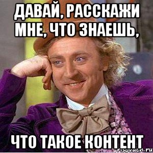 давай, расскажи мне, что знаешь, что такое контент, Мем Ну давай расскажи (Вилли Вонка)