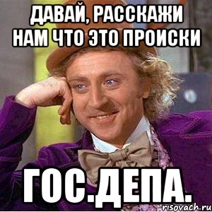 давай, расскажи нам что это происки гос.депа., Мем Ну давай расскажи (Вилли Вонка)