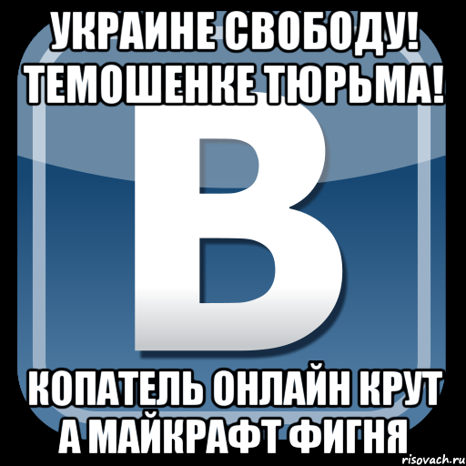 Украине свободу! Темошенке тюрьма! Копатель онлайн крут А майкрафт фигня, Мем   вк