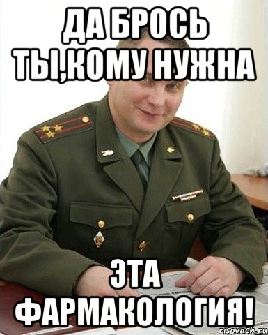 да брось ты,кому нужна эта фармакология!