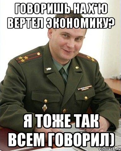 говоришь на х*ю вертел экономику? я тоже так всем говорил), Мем Военком (полковник)