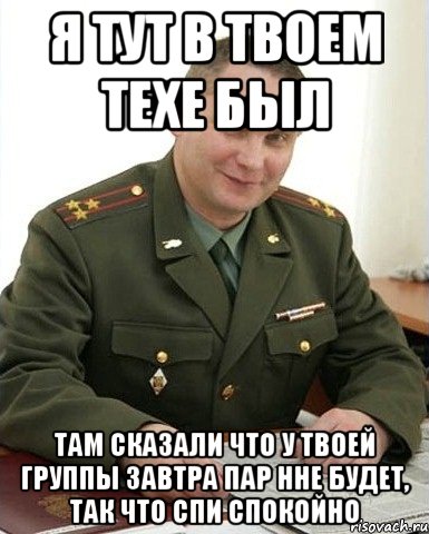 Я тут в твоем техе был там сказали что у твоей группы завтра пар нне будет, так что спи спокойно, Мем Военком (полковник)