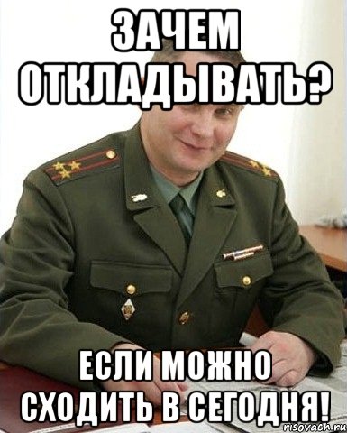 Зачем откладывать? Если можно сходить в сегодня!, Мем Военком (полковник)