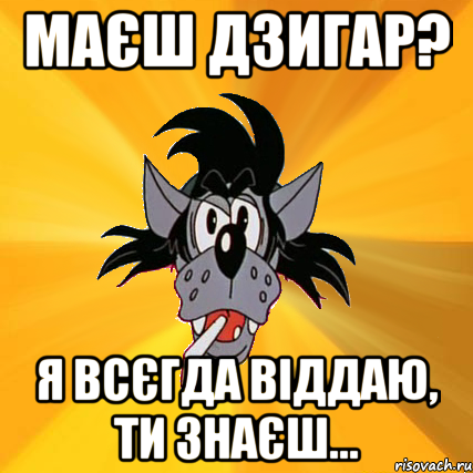 маєш дзигар? я всєгда віддаю, ти знаєш..., Мем Волк